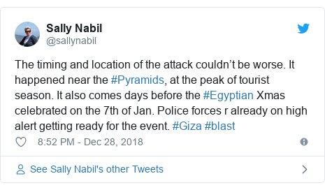 Twitter post by @sallynabil: The timing and location of the attack couldn’t be worse. It happened near the #Pyramids, at the peak of tourist season. It also comes days before the #Egyptian Xmas celebrated on the 7th of Jan. Police forces r already on high alert getting ready for the event. #Giza #blast