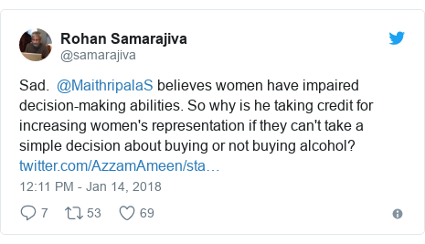 Twitter post by @samarajiva: Sad.  @MaithripalaS believes women have impaired decision-making abilities. So why is he taking credit for increasing women's representation if they can't take a simple decision about buying or not buying alcohol? 