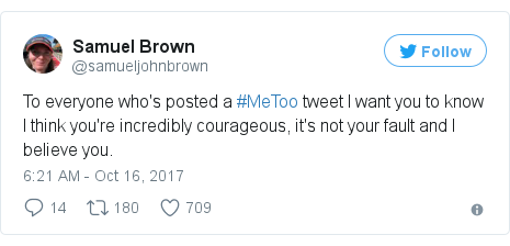 Twitter post by @samueljohnbrown: To everyone who's posted a #MeToo tweet I want you to know I think you're incredibly courageous, it's not your fault and I believe you.