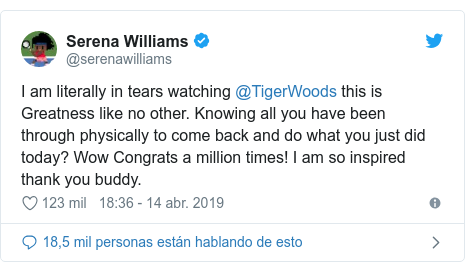 Publicación de Twitter por @serenawilliams: I am literally in tears watching @TigerWoods this is Greatness like no other. Knowing all you have been through physically to come back and do what you just did today? Wow Congrats a million times! I am so inspired thank you buddy.