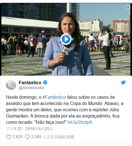 Twitter 用戶名 @showdavida: Neste domingo, o #Fantástico falou sobre os casos de assédio que tem acontecido na Copa do Mundo. Abaixo, a gente mostra um deles, que ocorreu com a repórter Júlia Guimarães. A bronca dada por ela ao engraçadinho, fica como recado  "Não faça isso!"  