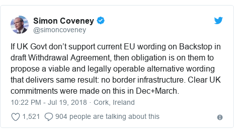 Twitter post by @simoncoveney: If UK Govt don’t support current EU wording on Backstop in draft Withdrawal Agreement, then obligation is on them to propose a viable and legally operable alternative wording that delivers same result  no border infrastructure. Clear UK commitments were made on this in Dec+March.