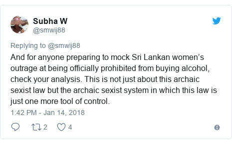 Twitter post by @smwij88: And for anyone preparing to mock Sri Lankan women’s outrage at being officially prohibited from buying alcohol, check your analysis. This is not just about this archaic sexist law but the archaic sexist system in which this law is just one more tool of control.