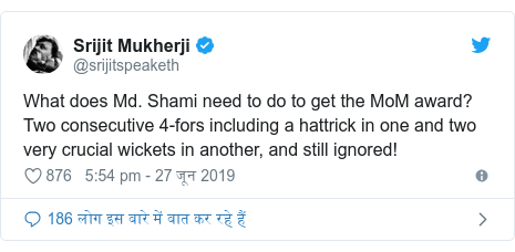 ट्विटर पोस्ट @srijitspeaketh: What does Md. Shami need to do to get the MoM award? Two consecutive 4-fors including a hattrick in one and two very crucial wickets in another, and still ignored!