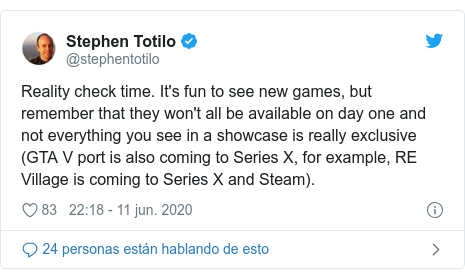 Publicación de Twitter por @stephentotilo: Reality check time. It's fun to see new games, but remember that they won't all be available on day one and not everything you see in a showcase is really exclusive (GTA V port is also coming to Series X, for example, RE Village is coming to Series X and Steam).