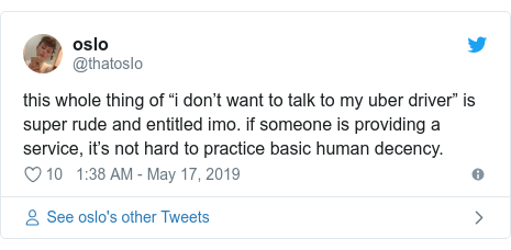 Twitter post by @thatosIo: this whole thing of “i don’t want to talk to my uber driver” is super rude and entitled imo. if someone is providing a service, it’s not hard to practice basic human decency.
