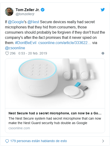 Publicación de Twitter por @tomzellerjr: If @Google's @Nest Secure devices really had secret microphones that they hid from consumers, those consumers should probably be forgiven if they don't trust the company's after-the-fact promises that it never spied on them. #DontBeEvil   via @csoonline
