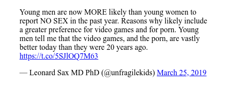 Twitter допис, автор: @unfragilekids: Young men are now MORE likely than young women to report NO SEX in the past year. Reasons why likely include a greater preference for video games and for porn. Young men tell me that the video games, and the porn, are vastly better today than they were 20 years ago. 
