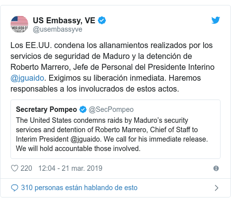 Publicación de Twitter por @usembassyve: Los EE.UU. condena los allanamientos realizados por los servicios de seguridad de Maduro y la detención de Roberto Marrero, Jefe de Personal del Presidente Interino @jguaido. Exigimos su liberación inmediata. Haremos responsables a los involucrados de estos actos. 