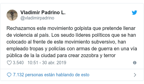 Publicación de Twitter por @vladimirpadrino: Rechazamos este movimiento golpista que pretende llenar de violencia al país. Los seudo líderes políticos que se han colocado al frente de este movimiento subversivo, han empleado tropas y policías con armas de guerra en una vía pública de la la ciudad para crear zozobra y terror