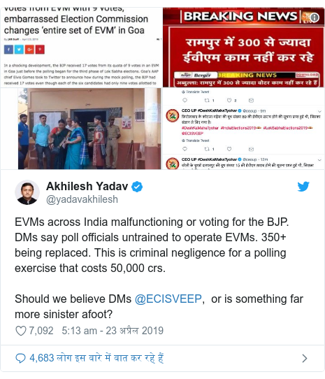 ट्विटर पोस्ट @yadavakhilesh: EVMs across India malfunctioning or voting for the BJP. DMs say poll officials untrained to operate EVMs. 350+ being replaced. This is criminal negligence for a polling exercise that costs 50,000 crs.Should we believe DMs @ECISVEEP,  or is something far more sinister afoot? 