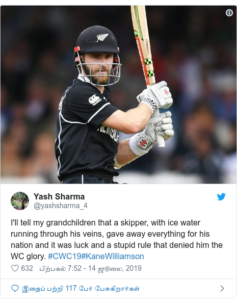 டுவிட்டர் இவரது பதிவு @yashsharma_4: I'll tell my grandchildren that a skipper, with ice water running through his veins, gave away everything for his nation and it was luck and a stupid rule that denied him the WC glory. #CWC19#KaneWilliamson 