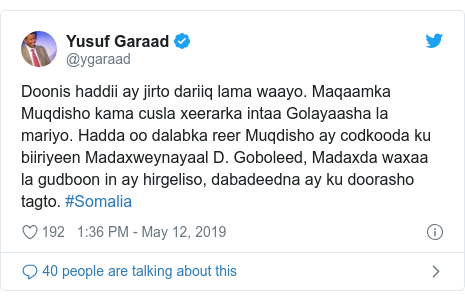 Twitter waxaa daabacay @ygaraad: Doonis haddii ay jirto dariiq lama waayo. Maqaamka Muqdisho kama cusla xeerarka intaa Golayaasha la mariyo. Hadda oo dalabka reer Muqdisho ay codkooda ku biiriyeen Madaxweynayaal D. Goboleed, Madaxda waxaa la gudboon in ay hirgeliso, dabadeedna ay ku doorasho tagto. #Somalia