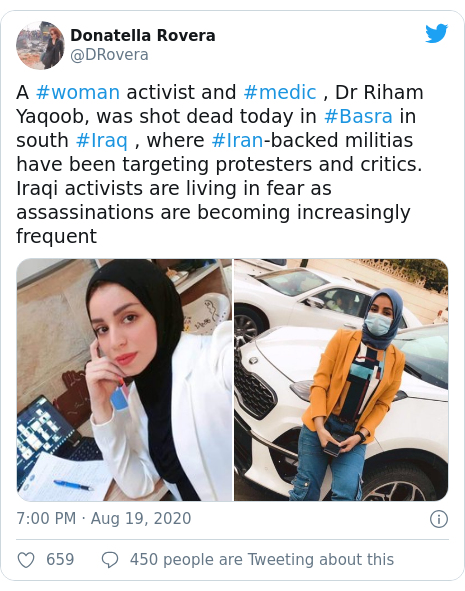 Twitter post by @DRovera: A #woman activist and #medic , Dr Riham Yaqoob, was shot dead today in #Basra in south #Iraq , where #Iran-backed militias have been targeting protesters and critics. Iraqi activists are living in fear as assassinations are becoming increasingly frequent 