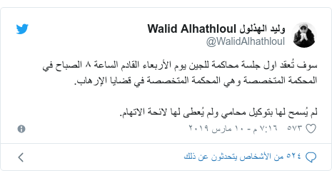 تويتر رسالة بعث بها @WalidAlhathloul: سوف تُعقد اول جلسة محاكمة للجين يوم الأربعاء القادم الساعة ٨ الصباح في المحكمة المتخصصة وهي المحكمة المتخصصة في قضايا الإرهاب.لم يُسمح لها بتوكيل محامي ولم يُعطى لها لائحة الاتهام.