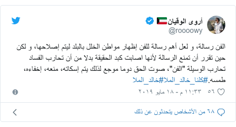 تويتر رسالة بعث بها @roooowy: الفن رسالة، و لعل أهم رسالة للفن إظهار مواطن الخلل بالبلد ليتم إصلاحها، و لكن حين تقرر أن تمنع الرسالة لأنها اصابت كبد الحقيقة بدلا من أن تحارب الفساد تحارب الوسيلة "الفن"، صوت الحق دوما موجع لذلك يتم إسكاته، منعه، إخفاءه، طمسه.#كلنا_خالد_الملا#خالد_الملا