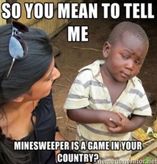 So you tell me ... minesweeper is a game in your country?