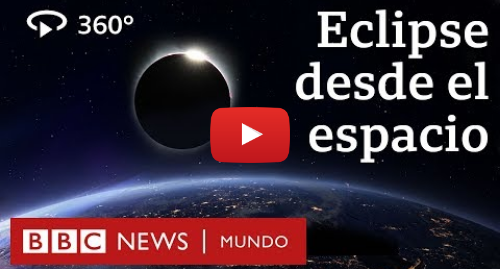 Publicación de Youtube por BBC News Mundo: La increíble imagen de un eclipse solar total en 360 grados