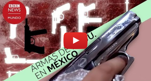 Publicación de Youtube por BBC News Mundo: México el país con una sola tienda legal de armas y récord de homicidios