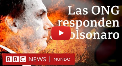 Publicación de Youtube por BBC News Mundo: La respuesta de las ONG a Bolsonaro, quien las acusa de haber potenciado los fuegos