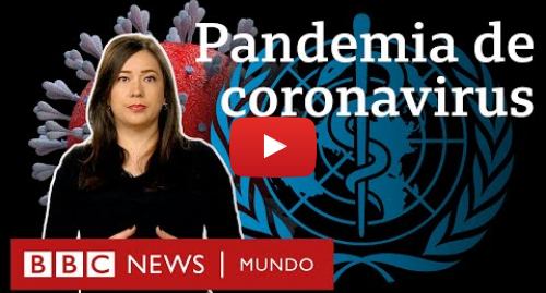 Publicación de Youtube por BBC News Mundo: Coronavirus ¿qué implica que sea una pandemia y en qué de diferencia de una epidemia?