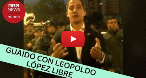 Publicación de Youtube por BBC News Mundo: El video de Juan Guaidó y Leopoldo López liberado en Caracas
