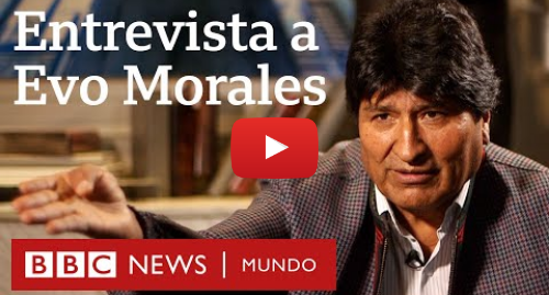 Publicación de Youtube por BBC News Mundo: Evo Morales en entrevista con BBC Mundo  "Voy a volver en cualquier momento"