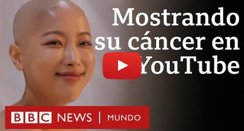 Publicación de Youtube por BBC News Mundo: La youtuber de belleza que mostró su cáncer para inspirar a otros
