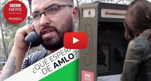 Publicación de Youtube por BBC News Mundo: ¿Qué esperan los mexicanos de AMLO? Esto nos dijeron en nuestra cabina interactiva