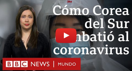 Publicación de Youtube por BBC News Mundo: Coronavirus la exitosa estrategia de Corea del Sur contra el covid-19 BBC Mundo
