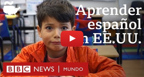 Publicación de Youtube por BBC News Mundo: Las sorprendentes razones por las que estos niños quieren aprender español en Estados Unidos