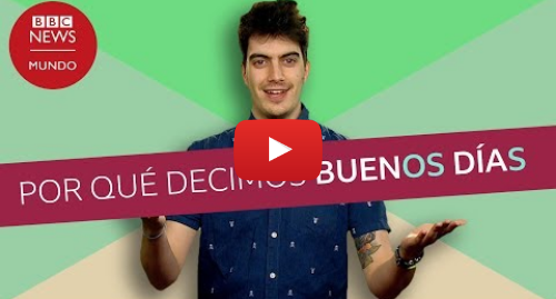 Publicación de Youtube por BBC News Mundo: Por qué en español decimos buenoS díaS o buenaS nocheS en plural
