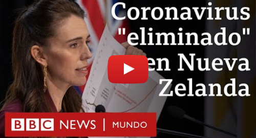 Publicación de Youtube por BBC News Mundo: Las claves del éxito de Nueva Zelanda, el país que dio por eliminado el contagio de coronavirus