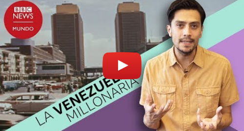 Publicación de Youtube por BBC News Mundo: Cómo era Venezuela cuando era un país rico y por qué le decían 