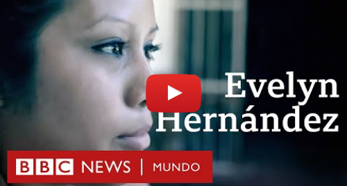 Publicación de Youtube por BBC News Mundo: Evelyn Hernández, la joven acusada y absuelta por un aborto en El Salvador - Entrevista de 2018