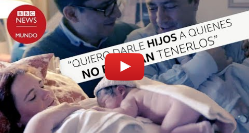 Publicación de Youtube por BBC News Mundo: Las mujeres que tienen hijos para otros ( y no cobran por hacerlo )