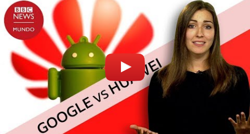 Publicación de Youtube por BBC News Mundo: Cómo puede afectar a los usuarios la ruptura de Google con Huawei