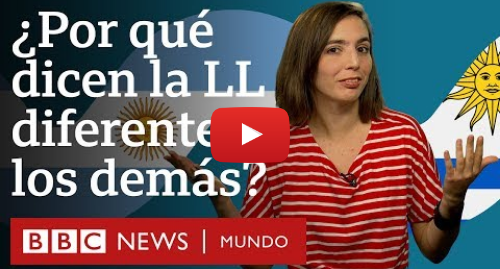 Publicación de Youtube por BBC News Mundo: ¿Por qué argentinos y uruguayos pronuncian la LL distinto a los demás hispanohablantes?