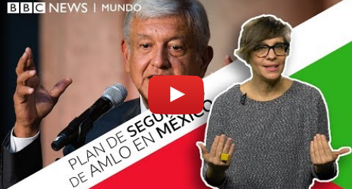 Publicación de Youtube por BBC News Mundo: Las medidas más polémicas de AMLO para pacificar México y acabar con la violencia
