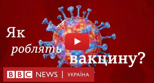 Youtube допис, автор: BBC News Україна: Як роблять вакцину від коронавірусу?