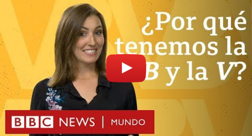 Publicación de Youtube por BBC News Mundo: ¿Por qué tenemos la B y la V en español si suenan igual? BBC Mundo