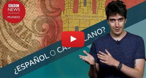Publicación de Youtube por BBC News Mundo: ¿Se dice español o castellano?