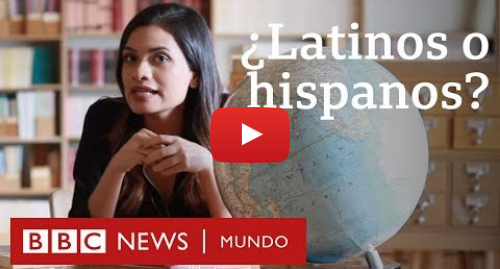 Publicación de Youtube por BBC News Mundo: ¿Latino o hispano? Cómo se usan estos términos en Estados Unidos | BBC Mundo