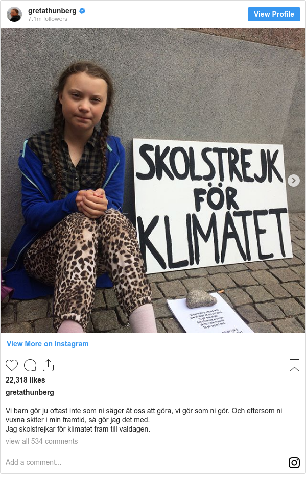 Instagram 用戶名 gretathunberg: Vi barn gör ju oftast inte som ni säger åt oss att göra, vi gör som ni gör. Och eftersom ni vuxna skiter i min framtid, så gör jag det med. Jag skolstrejkar för klimatet fram till valdagen.