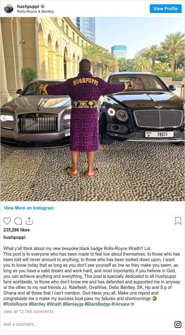 Instagram post by hushpuppi: What y’all think about my new bespoke black badge Rolls-Royce Wraith? Lol. 
This post is to everyone who has been made to feel low about themselves, to those who has been told will never amount to anything, to those who has been looked down upon, I want you to know today that as long as you don’t see yourself as low as they make you seem, as long as you have a valid dream and work hard, and most importantly if you believe in God, you can achieve anything and everything. This post is specially dedicated to all Hushpuppi fans worldwide, to those who don’t know me and has defended and supported me in anyway or the other, to my real friends JJ, Rawflesh, OvaWise, Debo Bentley, SK, Hp and S.p of Ghana and all those that I can’t mention, God bless you all. Make una repost and congratulate me o make my success loud pass my failures and shortcomings 🤣
#RollsRoyce #Bentley #Wraith #Bentayga #BlackBadge #Versace m