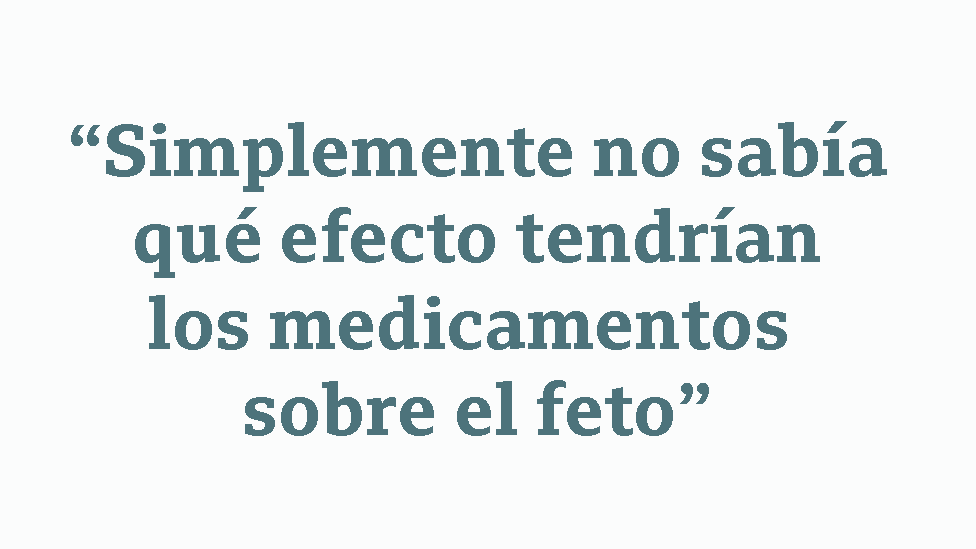 Cita: "Simplemente no sabía qué efecto tendrían los medicamentos sobre el feto"