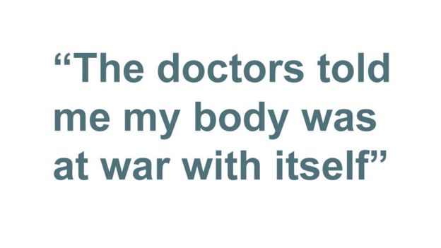 Quote: "The doctors told me my body was at war with itself"