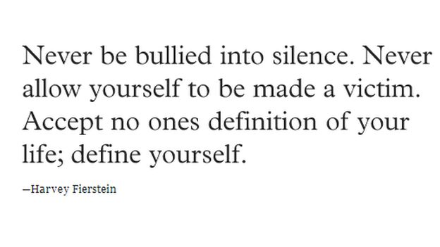 "Never be bullied into silence. Never allow yourself to be made a victim. Accept no one's definition of your life; define yourself."