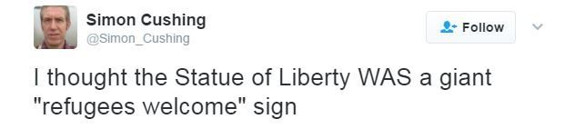 Twitter user Simon Cushing writes: "I thought the Statue of Liberty WAS a giant 'refugees welcome' sign"