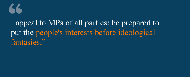 I appeal to MPs of all parties: be prepared to put the people's interests before ideological fantasies